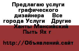 Предлагаю услуги графического дизайнера  - Все города Услуги » Другие   . Ханты-Мансийский,Пыть-Ях г.